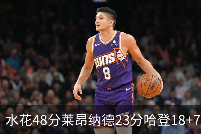 水花48分莱昂纳德23分哈登18+7 勇士力克快船